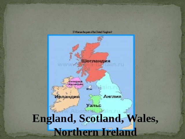 3.What are the parts of the United Kingdom? England, Scotland, Wales, Northern Ireland