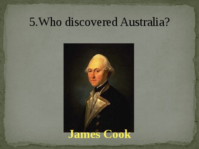 5.Who discovered Australia?   James Cook