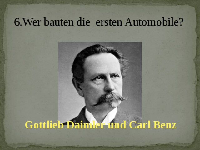 6.Wer bauten die ersten Automobile?   Gottlieb Daimler und Carl Benz