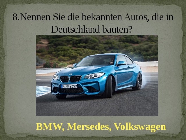 8.Nennen Sie die bekannten Autos, die in Deutschland bauten?   BMW, Mersedes, Volkswagen