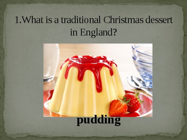 1.What is a traditional Christmas dessert in England?   pudding