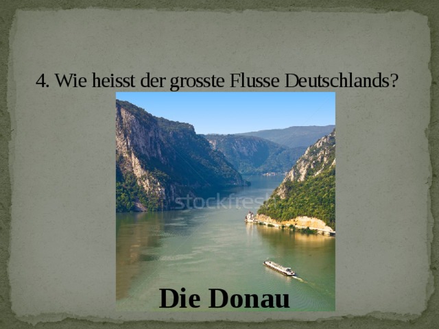 4. Wie heisst der grosste Flusse Deutschlands?   Die Donau