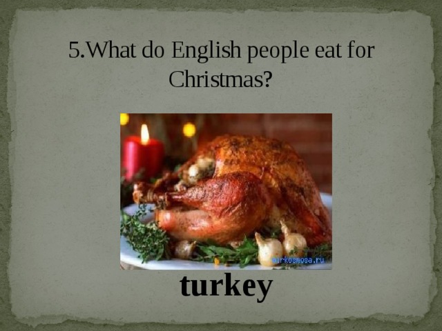5.What do English people eat for Christmas?   turkey