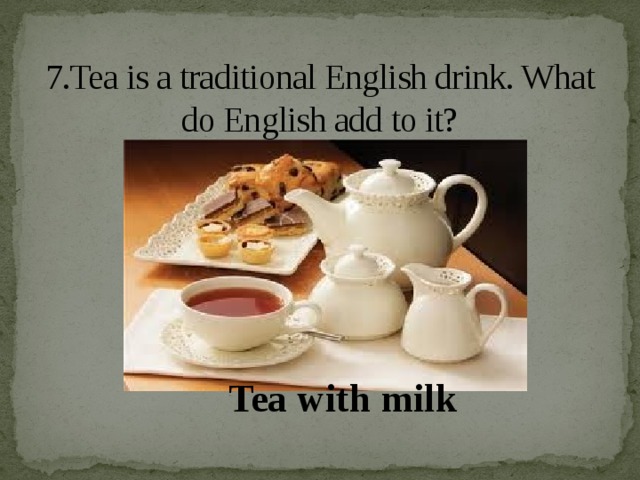 7.Tea is a traditional English drink. What do English add to it?   Tea with milk