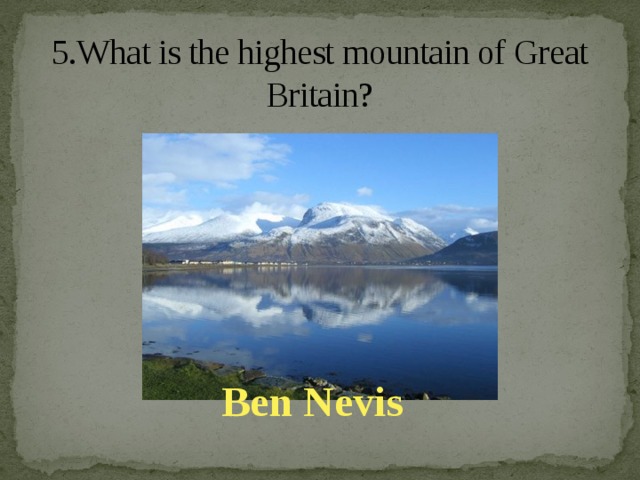 5.What is the highest mountain of Great Britain?   Ben Nevis