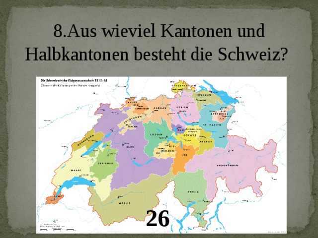 8.Aus wieviel Kantonen und Halbkantonen besteht die Schweiz?   26