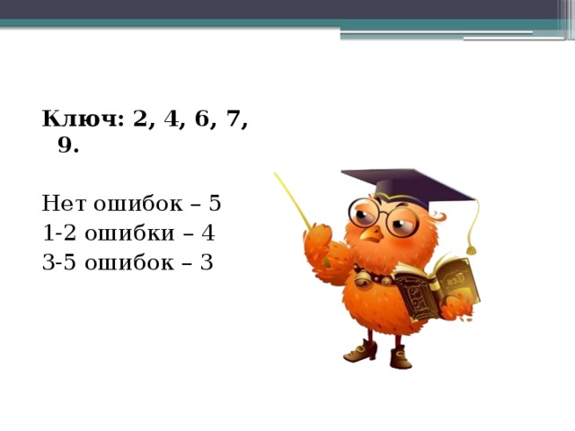 Ключ: 2, 4, 6, 7, 9. Нет ошибок – 5 1-2 ошибки – 4 3-5 ошибок – 3