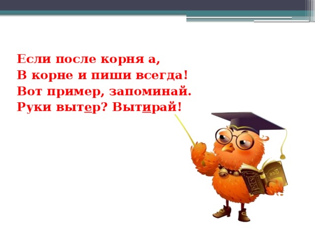 Если после корня а, В корне и пиши всегда! Вот пример, запоминай. Руки выт е р? Выт и рай!