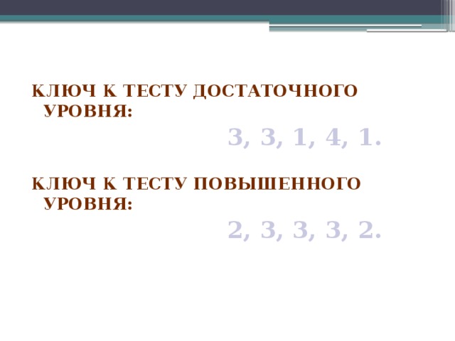 Ключ к тесту достаточного уровня:   3, 3, 1, 4, 1.  Ключ к тесту повышенного уровня:  2, 3, 3, 3, 2.