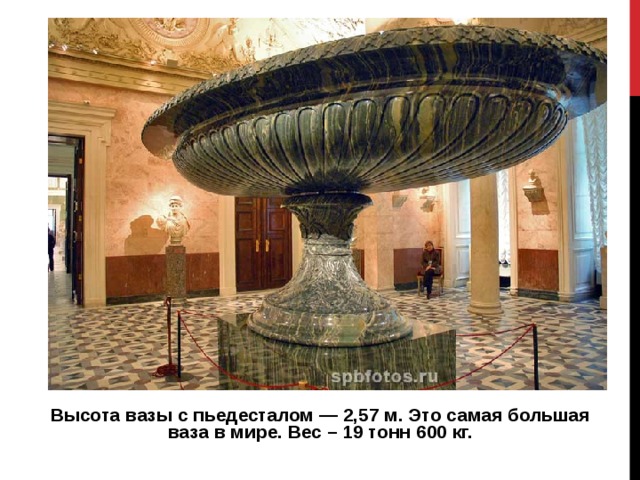 Высота вазы с пьедесталом — 2,57 м. Это самая большая ваза в мире. Вес – 19 тонн 600 кг.