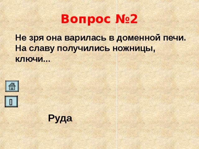 Вопрос №2 Не зря она варилась в доменной печи. На славу получились ножницы, ключи...    Руда