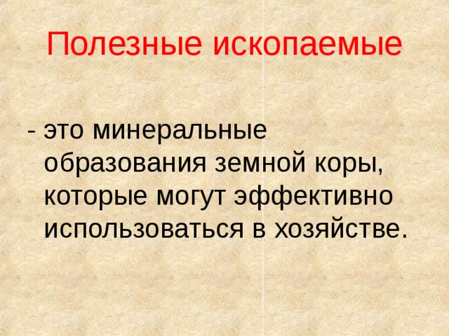 Полезные ископаемые - это минеральные образования земной коры, которые могут эффективно использоваться в хозяйстве.