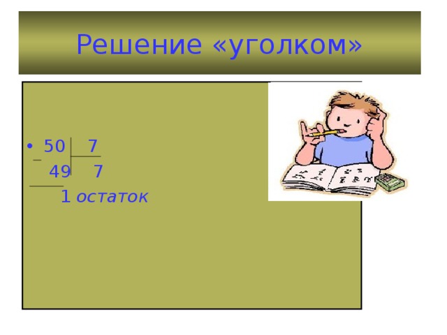 Решение «уголком» 50 7  49 7  1 остаток