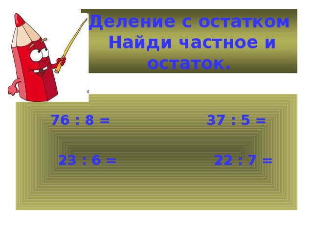 Деление с остатком  Найди частное и остаток.  76 : 8 = 37 : 5 =   23 : 6 = 22 : 7 =