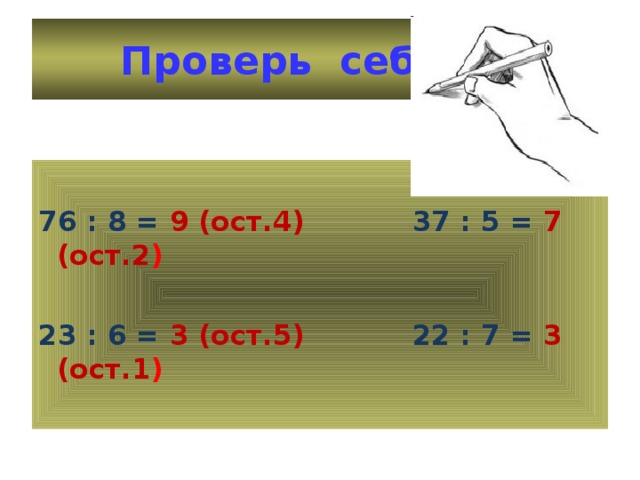 Проверь себя 76 : 8 = 9 (ост.4) 37 : 5 = 7 (ост.2 )  23 : 6 = 3 (ост.5) 22 : 7 = 3 (ост.1 )