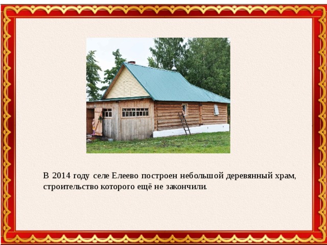 В 2014 году селе Елеево построен небольшой деревянный храм, строительство которого ещё не закончили.