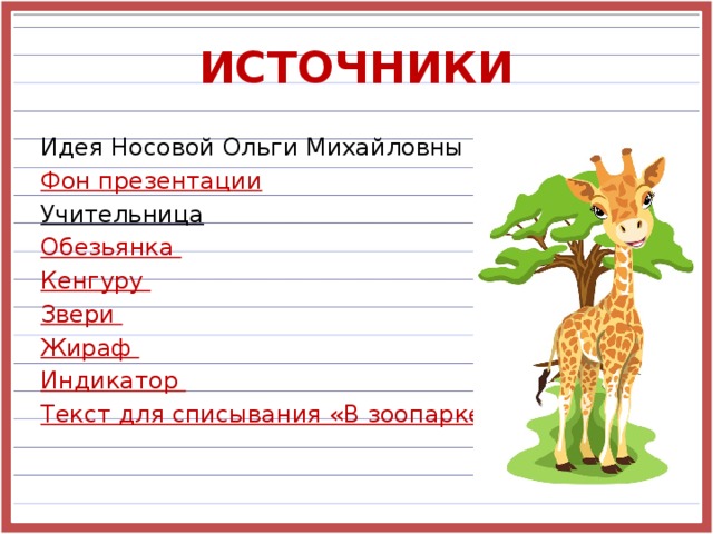 ИСТОЧНИКИ Идея Носовой Ольги Михайловны Фон презентации Учительница  Обезьянка Кенгуру Звери Жираф Индикатор Текст для списывания «В зоопарке»