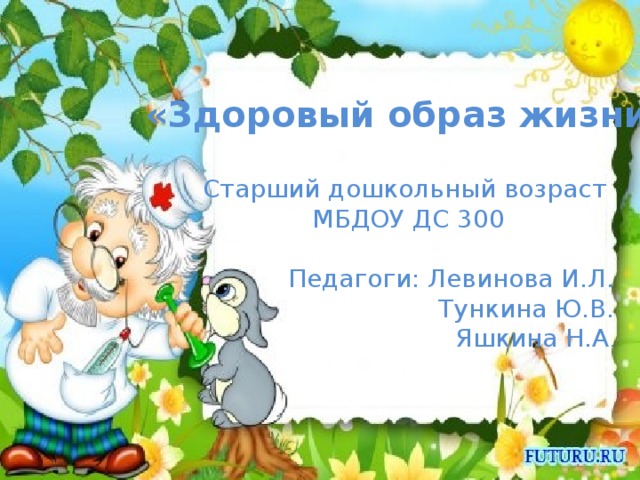 «Здоровый образ жизни» Старший дошкольный возраст МБДОУ ДС 300 Педагоги: Левинова И.Л.  Тункина Ю.В.  Яшкина Н.А .