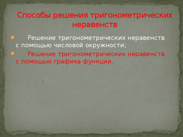 Способы решения тригонометрических неравенств  Решение тригонометрических неравенств с помощью числовой окружности;  Решение тригонометрических неравенств с помощью графика функции.    :