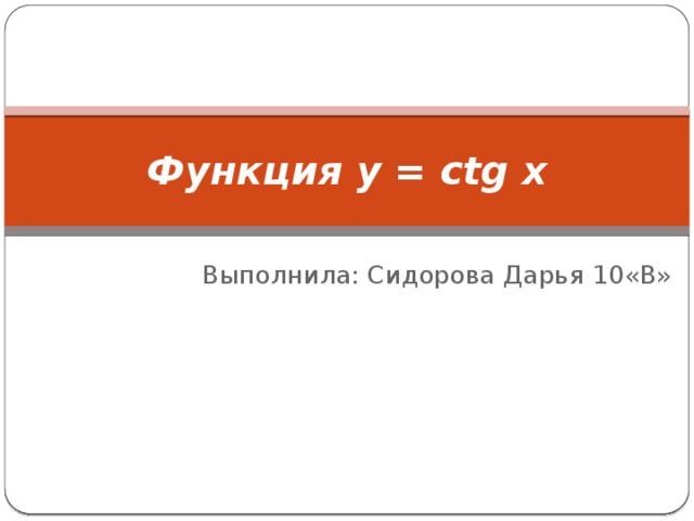 Функция y = ctg x Выполнила: Сидорова Дарья 10«В»