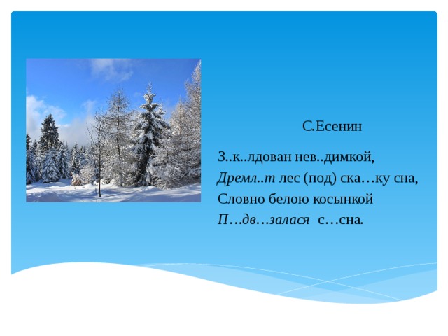 С.Есенин З..к..лдован нев..димкой, Дремл..т лес (под) ска…ку сна, Словно белою косынкой П…дв…залася с…сна.