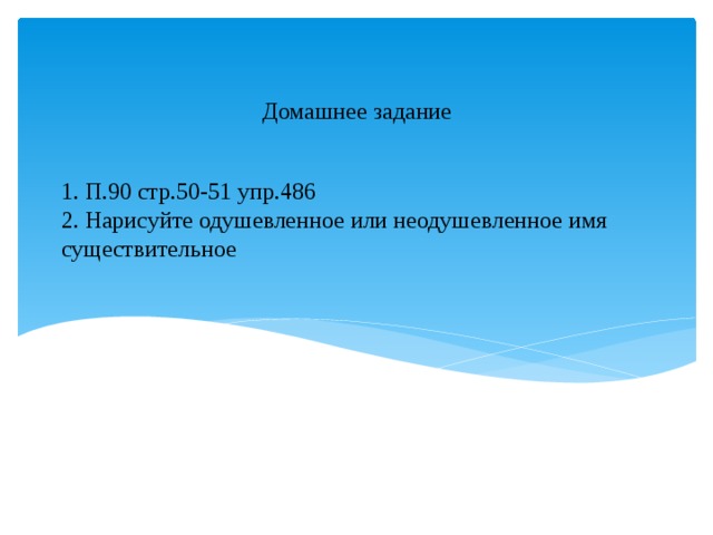 Домашнее задание 1. П.90 стр.50-51 упр.486  2. Нарисуйте одушевленное или неодушевленное имя существительное