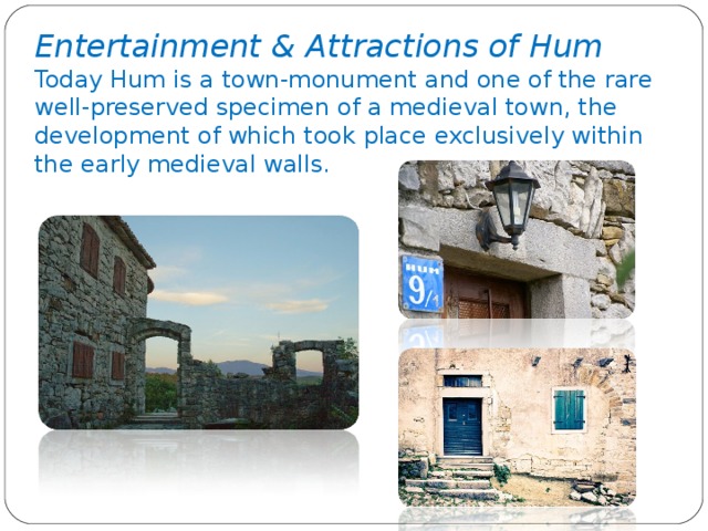 Entertainment & Attractions of Hum Today Hum is a town-monument and one of the rare well-preserved specimen of a medieval town, the development of which took place exclusively within the early medieval walls.