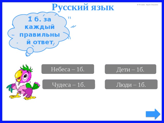 Русский язык Поставьте имена существительные в форму множественного числа. 1 б. за каждый правильный ответ Ребёнок Небо Небеса – 1б. Дети – 1б. Человек Чудо Чудеса – 1б. Люди – 1б. 4