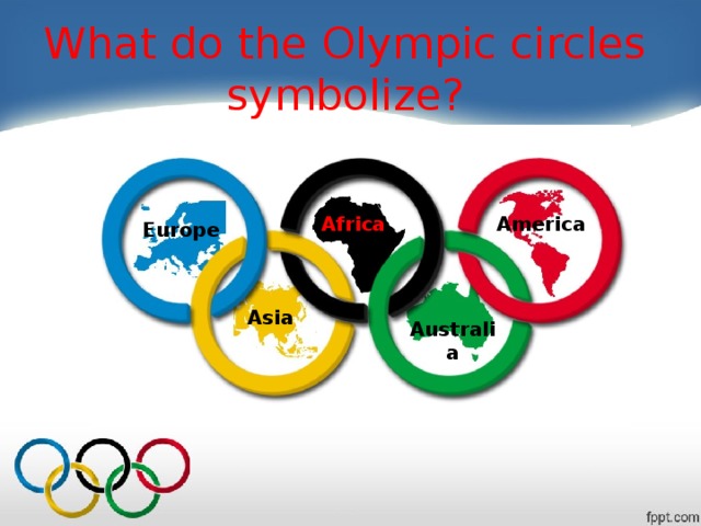 What do the Olympic circles symbolize? America Africa Europe Asia Australia
