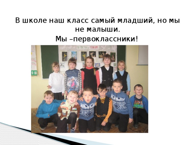 В школе наш класс самый младший, но мы не малыши. Мы –первоклассники!