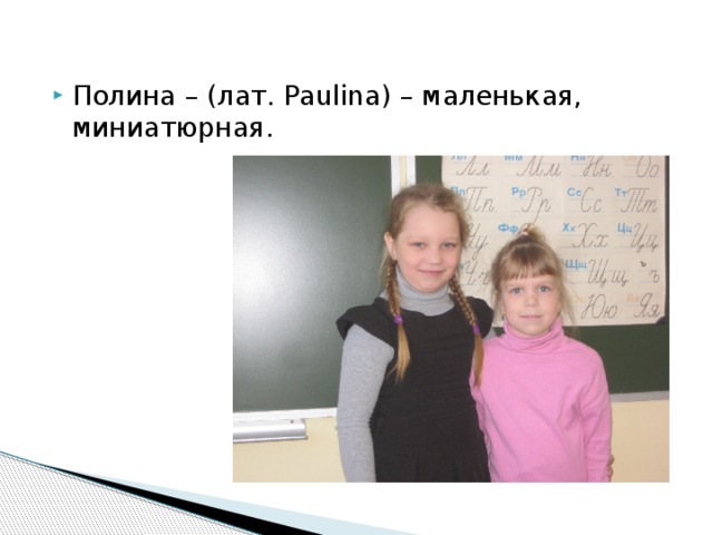 Полина – (лат. Paulina) – маленькая, миниатюрная.