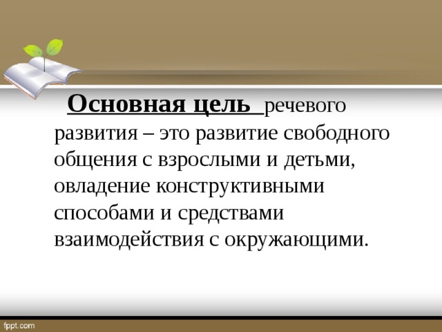 Основная цель речевого развития – это развитие свободного общения с взрослыми и детьми, овладение конструктивными способами и средствами взаимодействия с окружающими.