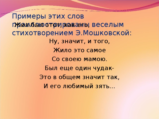 Примеры этих слов проиллюстрированы веселым стихотворением Э.Мошковской:   Жил-был этот, как его, Ну, значит, и того, Жило это самое Со своею мамою. Был еще один чудак- Это в общем значит так, И его любимый зять…