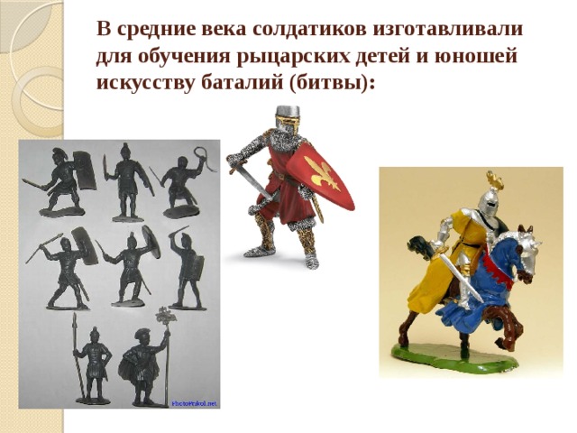В средние века солдатиков изготавливали для обучения рыцарских детей и юношей искусству баталий (битвы):