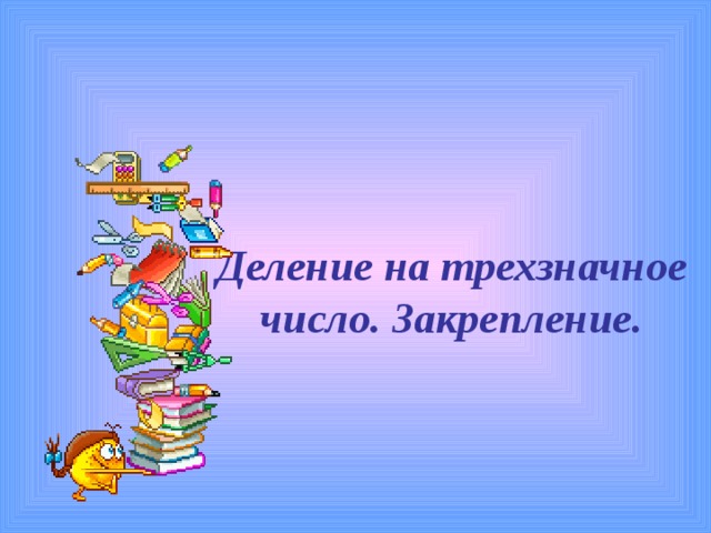 Деление на трехзначное  число. Закрепление.