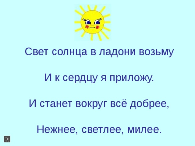 Свет солнца в ладони возьму   И к сердцу я приложу.   И станет вокруг всё добрее,   Нежнее, светлее, милее.