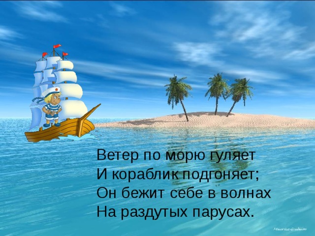 Ветер по морю гуляет И кораблик подгоняет; Он бежит себе в волнах На раздутых парусах.