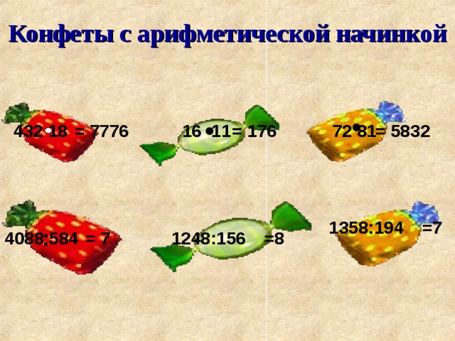 Конфеты с арифметической начинкой = 5832 = 176 = 7776 72 81 432 18 16 11 1358:194 =7 : 1248:156 4088 584 = 7 =8