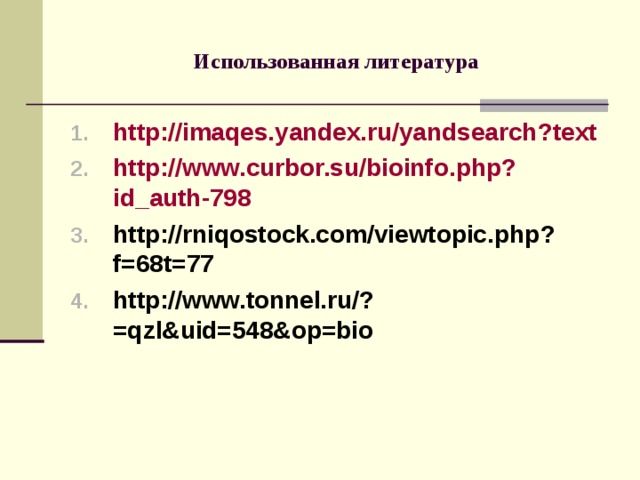 Использованная литература http://imaqes.yandex.ru/yandsearch ? text http://www.curbor.su/bioinfo.php ? id_auth-798 http://rniqostock.com/viewtopic.php ? f=68t=77 http://www.tonnel.ru/ ? =qzl&uid=548&op=bio