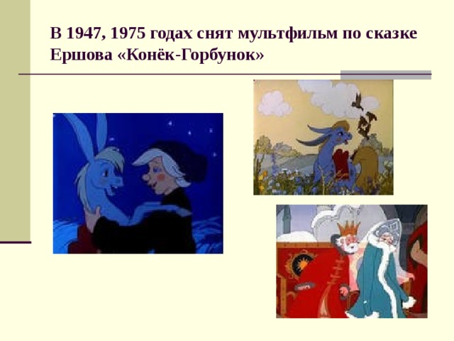 В 1947, 1975  годах снят мультфильм по сказке Ершова «Конёк-Горбунок»