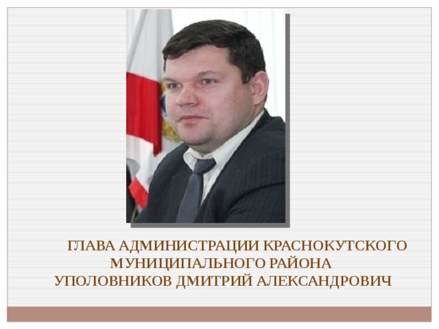Глава администрации Краснокутского муниципального района  Уполовников Дмитрий Александрович