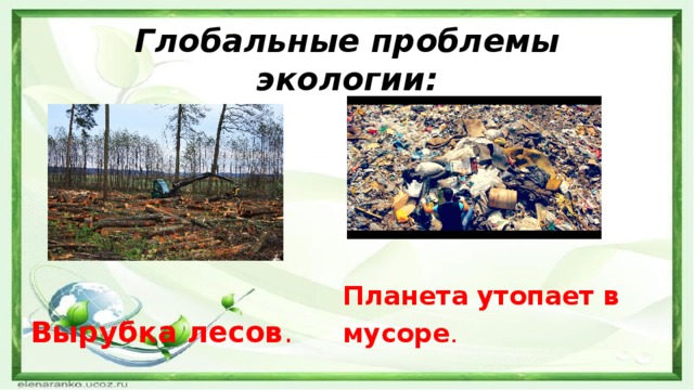 Глобальные проблемы экологии:  Планета утопает в мусоре .  Вырубка лесов .