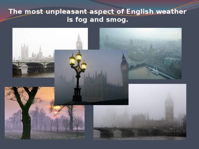 The most unpleasant aspect of English weather is fog and smog.