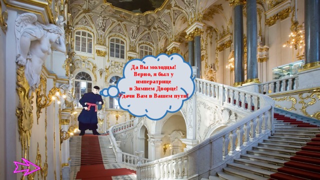 Да Вы молодцы! Верно, я был у императрице  в Зимнем Дворце! Удачи Вам в Вашем пути!