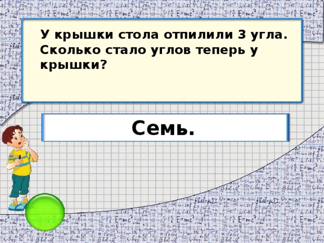 У крышки стола отпилили 3 угла. Сколько стало углов теперь у крышки? Семь.