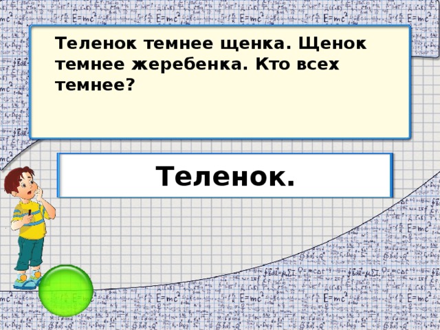 Теленок темнее щенка. Щенок темнее жеребенка. Кто всех темнее? Теленок.