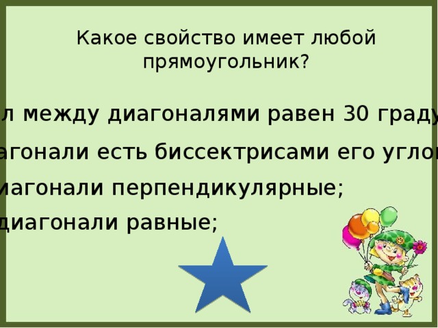 Какое свойство имеет любой прямоугольник? угол между диагоналями равен 30 градусов; диагонали есть биссектрисами его углов; диагонали перпендикулярные; диагонали равные;