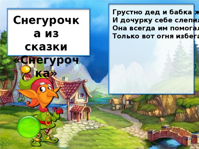 Грустно дед и бабка жили. И дочурку себе слепили. Она всегда им помогала, Только вот огня избегала. Снегурочка из сказки «Снегурочка»