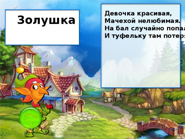 Девочка красивая, Мачехой нелюбимая. На бал случайно попала И туфельку там потеряла. Золушка