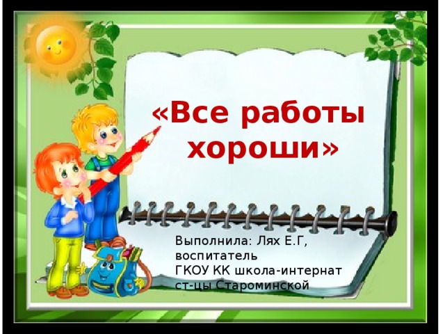 Выполнила: Вос-ль Е.Г.Лях «Все работы  хороши» Выполнила: Лях Е.Г, воспитатель ГКОУ КК школа-интернат ст-цы Староминской